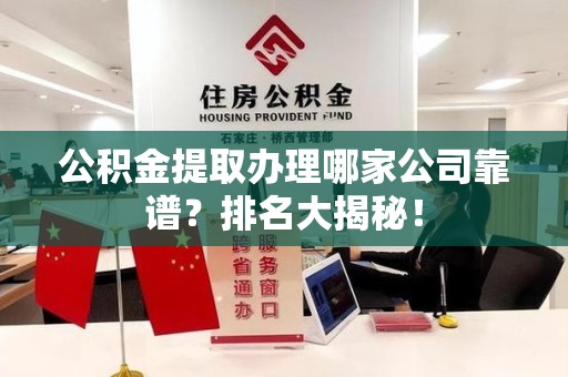 宁德公积金提取办理哪家公司靠谱？排名大揭秘！
