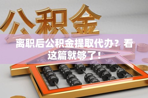 宁德离职后公积金提取代办？看这篇就够了！