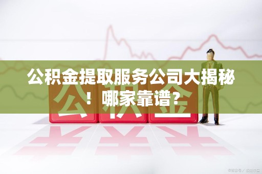 宁德公积金提取服务公司大揭秘！哪家靠谱？