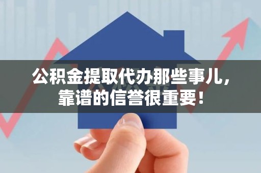 宁德公积金提取代办那些事儿，靠谱的信誉很重要！