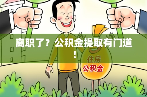 宁德离职了?公积金提取有门道! 宁德离职了?公积金提取有门道!
