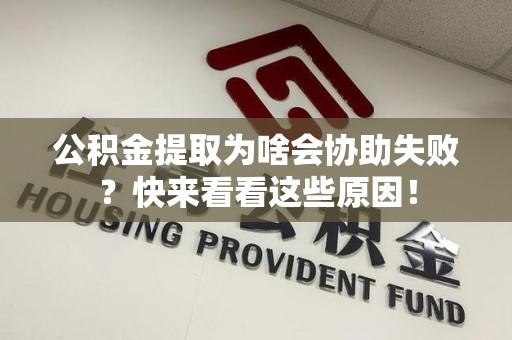 宁德公积金提取为啥会协助失败？快来看看这些原因！