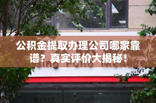 宁德公积金提取办理公司哪家靠谱?真实评价大揭秘! 宁德公积金提取办理公司哪家靠谱?真实评价大揭秘!