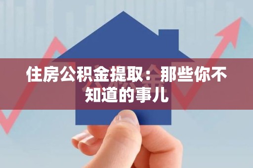 宁德住房公积金提取：那些你不知道的事儿