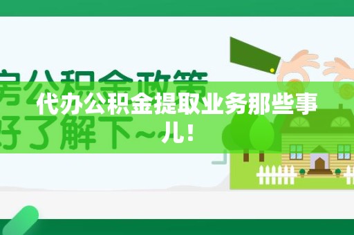 宁德代办公积金提取业务那些事儿! 宁德代办公积金提取业务那些事儿!
