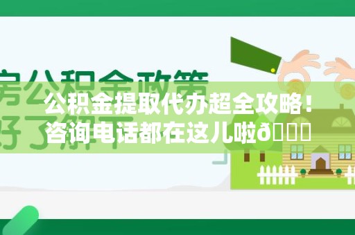 宁德公积金提取代办超全攻略！咨询电话都在这儿啦😎