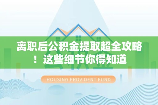 宁德离职后公积金提取超全攻略！这些细节你得知道