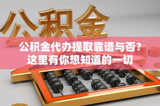 宁德公积金代办提取靠谱与否?这里有你想知道的一切 宁德公积金代办提取靠谱与否?这里有你想知道的一切