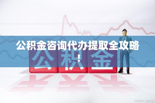 宁德公积金咨询代办提取全攻略！