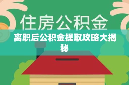 宁德离职后公积金提取攻略大揭秘