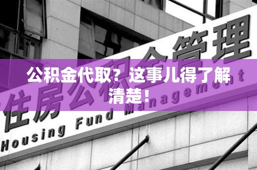 宁德公积金代取？这事儿得了解清楚！