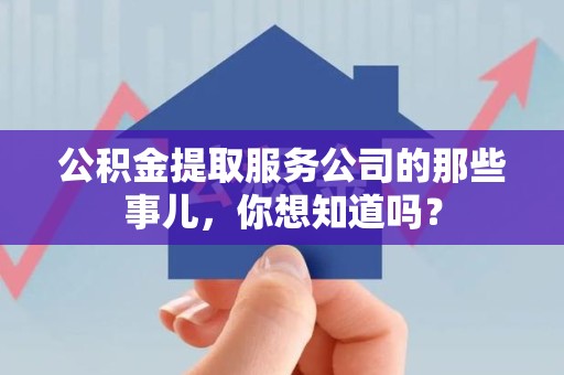 宁德公积金提取服务公司的那些事儿，你想知道吗？