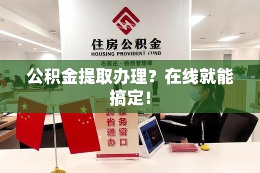 宁德公积金提取办理？在线就能搞定！
