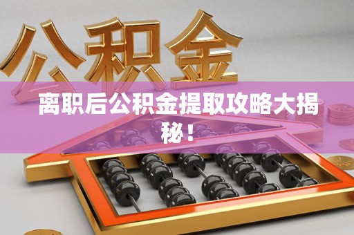 宁德离职后公积金提取攻略大揭秘！