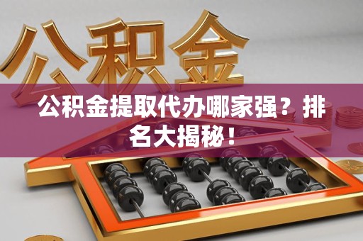 宁德公积金提取代办哪家强？排名大揭秘！