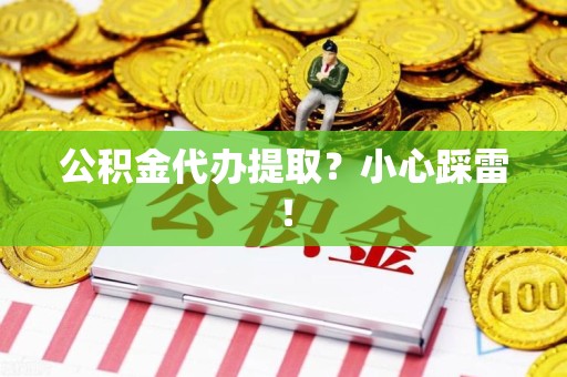宁德公积金代办提取？小心踩雷！