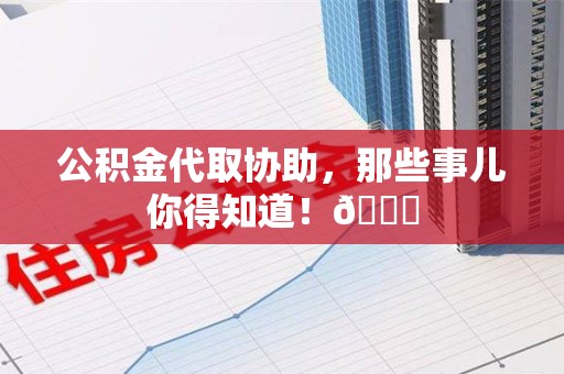 宁德公积金代取协助，那些事儿你得知道！😎
