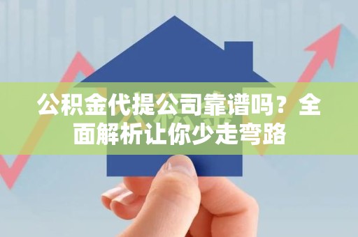 宁德公积金代提公司靠谱吗？全面解析让你少走弯路