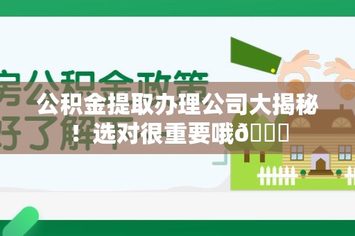 宁德公积金提取办理公司大揭秘！选对很重要哦😎