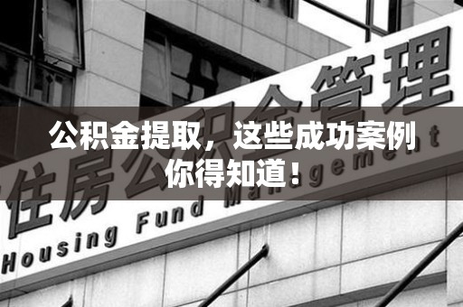 宁德公积金提取，这些成功案例你得知道！