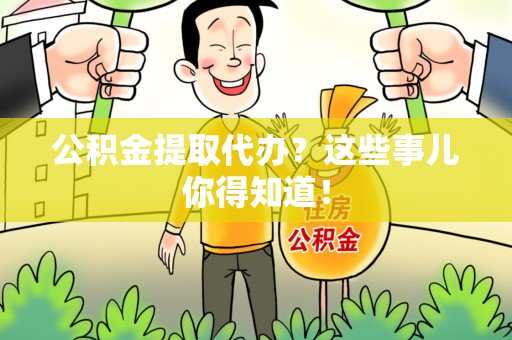 宁德公积金提取代办？这些事儿你得知道！