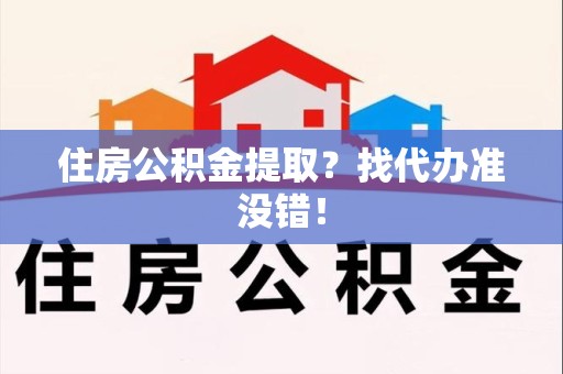 宁德住房公积金提取？找代办准没错！