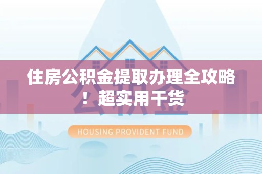 宁德住房公积金提取办理全攻略！超实用干货