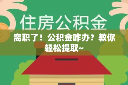 宁德离职了！公积金咋办？教你轻松提取~