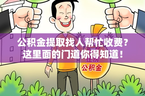 宁德公积金提取找人帮忙收费？这里面的门道你得知道！