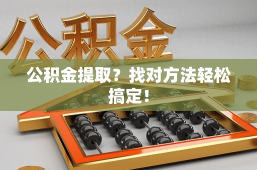 宁德公积金提取？找对方法轻松搞定！