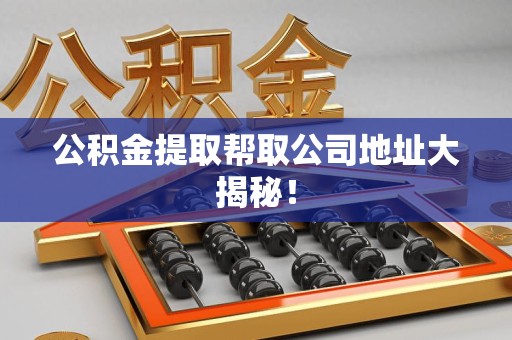 宁德公积金提取帮取公司地址大揭秘！
