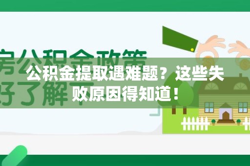 宁德公积金提取遇难题？这些失败原因得知道！
