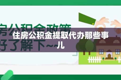 宁德住房公积金提取代办那些事儿