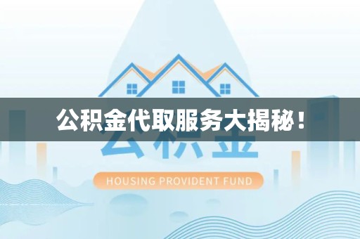 宁德公积金代取服务大揭秘！