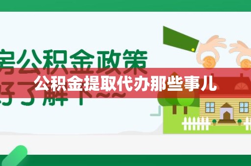 宁德公积金提取代办那些事儿