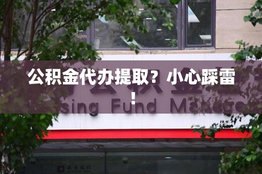 宁德公积金代办提取？小心踩雷！