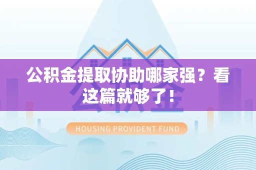 宁德公积金提取协助哪家强？看这篇就够了！