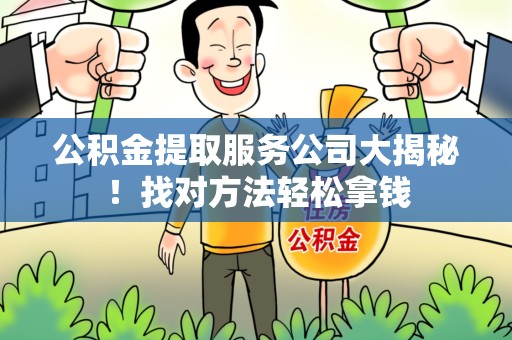 宁德公积金提取服务公司大揭秘！找对方法轻松拿钱