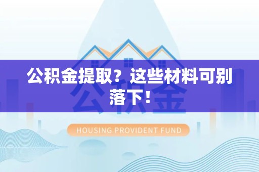 宁德公积金提取？这些材料可别落下！
