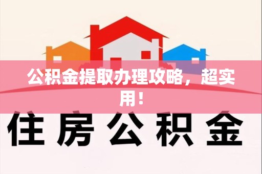 宁德公积金提取办理攻略，超实用！