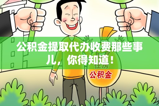 宁德公积金提取代办收费那些事儿，你得知道！