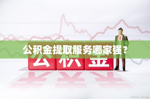 宁德公积金提取服务哪家强？