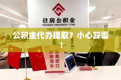 宁德公积金代办提取？小心踩雷！