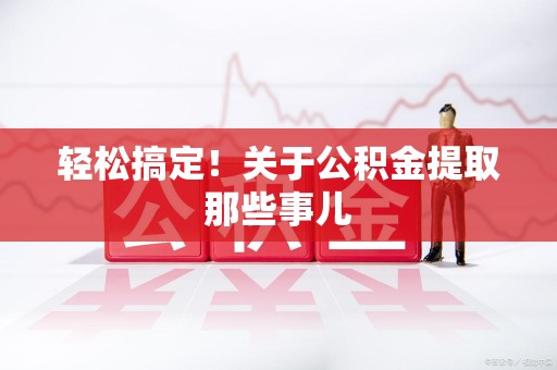 宁德轻松搞定！关于公积金提取那些事儿