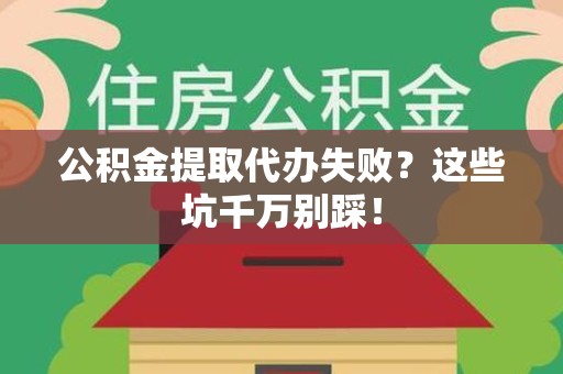 宁德公积金提取代办失败？这些坑千万别踩！