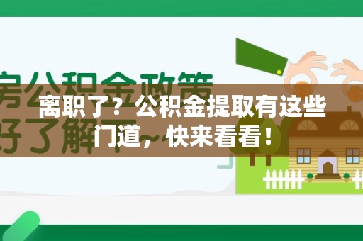宁德离职了？公积金提取有这些门道，快来看看！