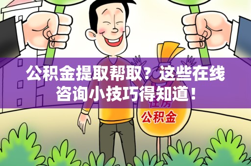 宁德公积金提取帮取？这些在线咨询小技巧得知道！