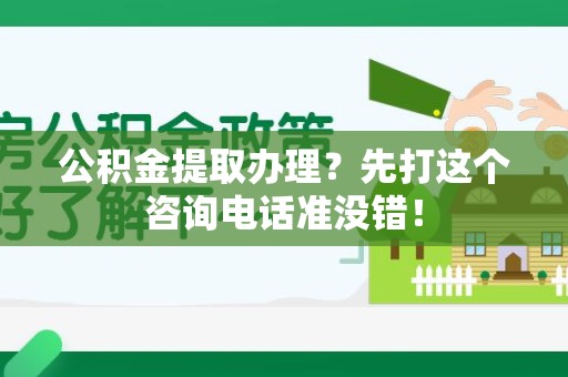 宁德公积金提取办理？先打这个咨询电话准没错！