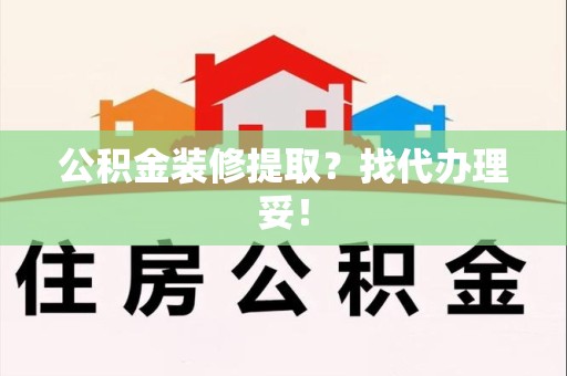 宁德公积金装修提取？找代办理妥！