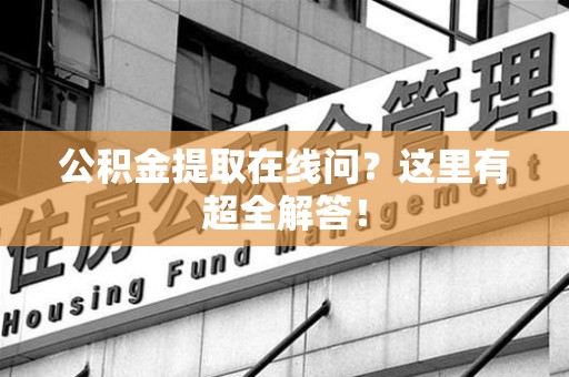 宁德公积金提取在线问?这里有超全解答! 宁德公积金提取在线问?这里有超全解答!